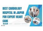 Best Cardiology Hospital in Jaipur for Expert Heart Care